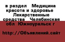  в раздел : Медицина, красота и здоровье » Лекарственные средства . Челябинская обл.,Южноуральск г.